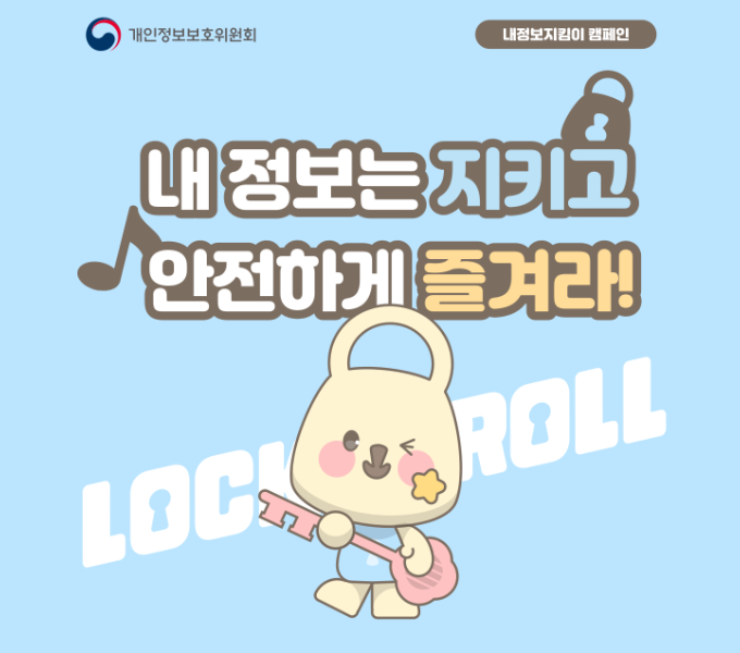 개인정보보호위원회 내 정보지킴이 캠페인
내 정보는 지키고
안전하게 즐겨라!
LOCK&ROLL